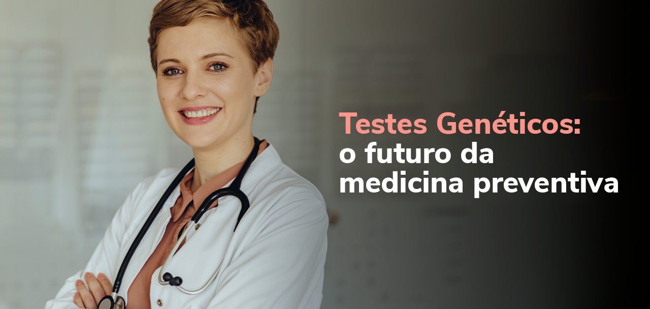 Testes Genéticos: o futuro da medicina preventiva