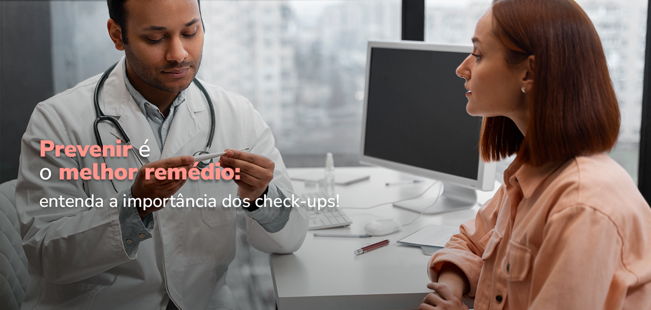 Prevenir é o melhor remédio: entenda a importância dos check-ups!